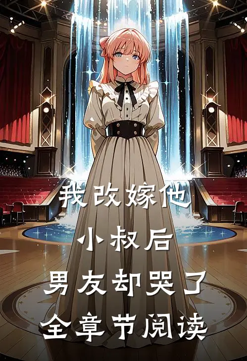我改嫁他小叔后，男友却哭了全章节阅读
