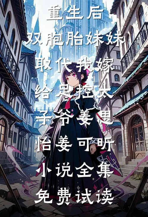 重生后，双胞胎妹妹取代我嫁给足控太子爷姜思怡姜可昕小说全集免费试读