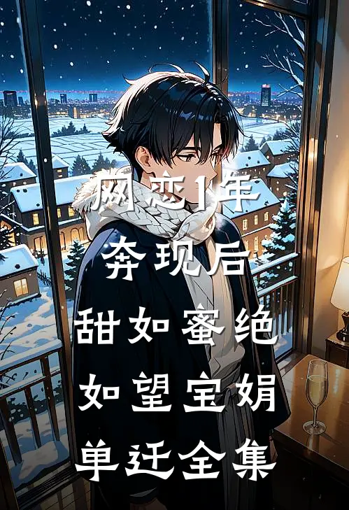 网恋1年奔现后，甜如蜜绝如望宝娟单迁 全集