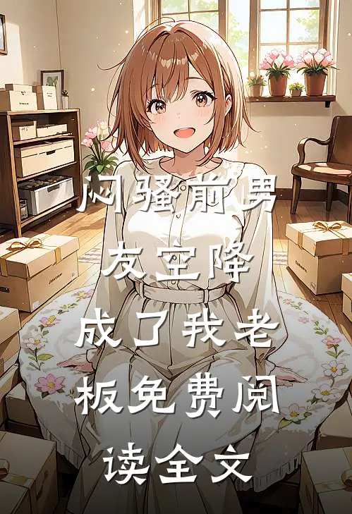 闷骚前男友空降，成了我老板免费阅读全文