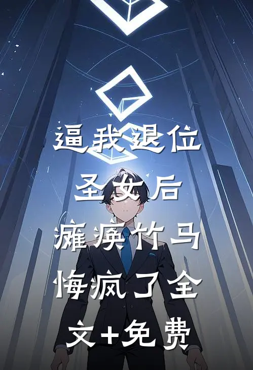 逼我退位圣女后，瘫痪竹马悔疯了全文+免费
