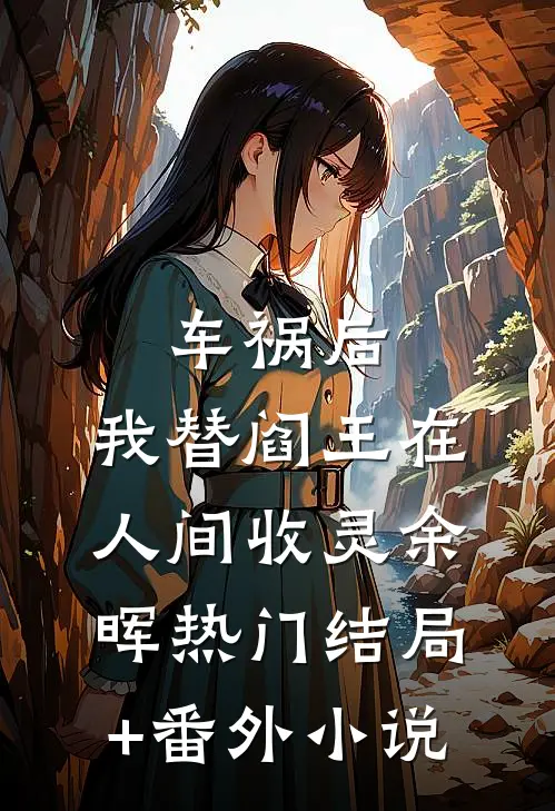 车祸后，我替阎王在人间收灵余晖热门结局+番外小说