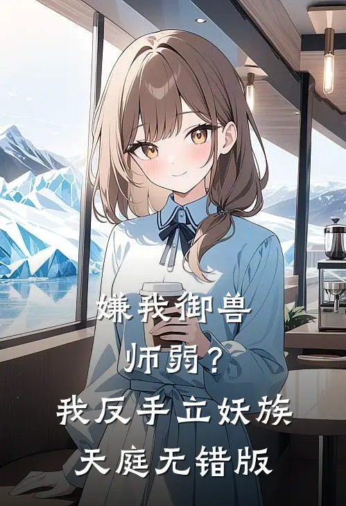 嫌我御兽师弱？我反手立妖族天庭无错版