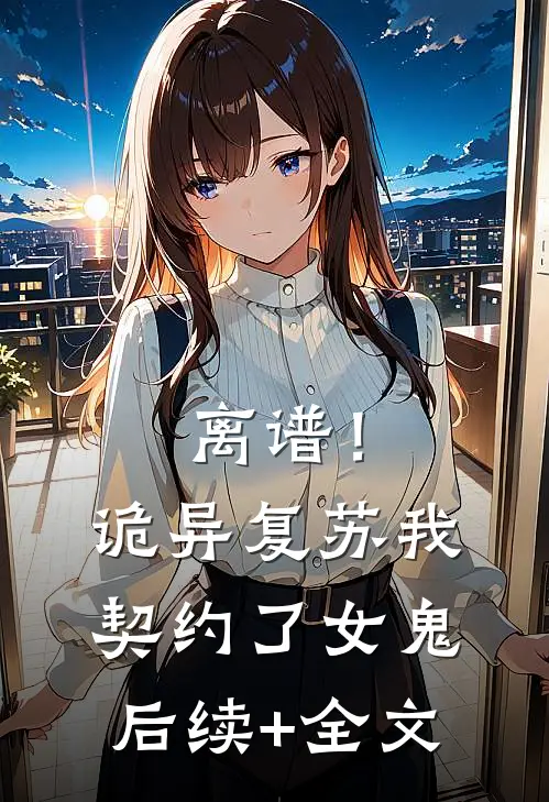 离谱！诡异复苏，我契约了女鬼后续+全文