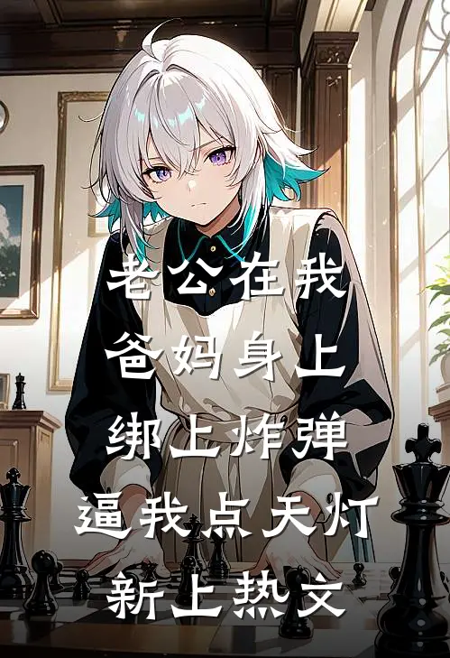 老公在我爸妈身上绑上炸弹，逼我点天灯新上热文