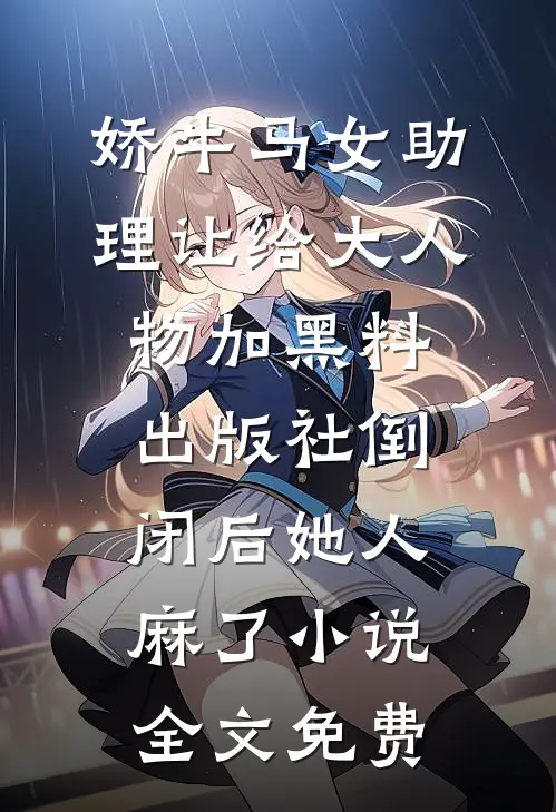 娇牛马女助理让给大人物加黑料，出版社倒闭后她人麻了小说全文免费