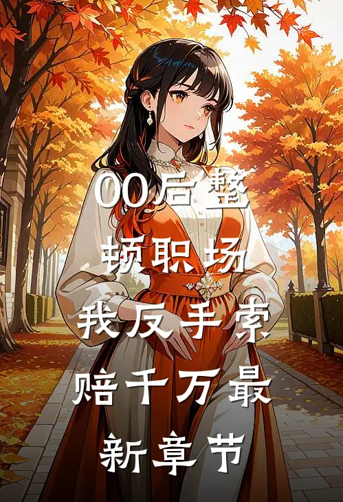 00后整顿职场，我反手索赔千万最新章节