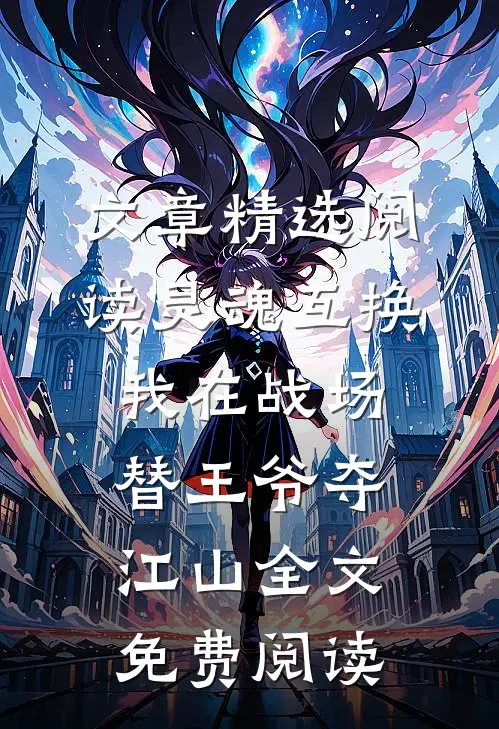 文章精选阅读灵魂互换我在战场替王爷夺江山全文免费阅读