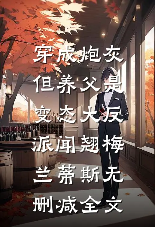 穿成炮灰，但养父是变态大反派闻翘梅兰蒂斯无删减全文