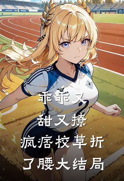 乖乖又甜又撩，疯痞校草折了腰大结局
