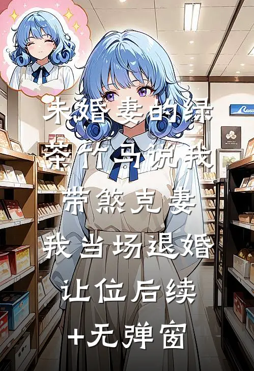 未婚妻的绿茶竹马说我带煞克妻，我当场退婚让位后续+无弹窗