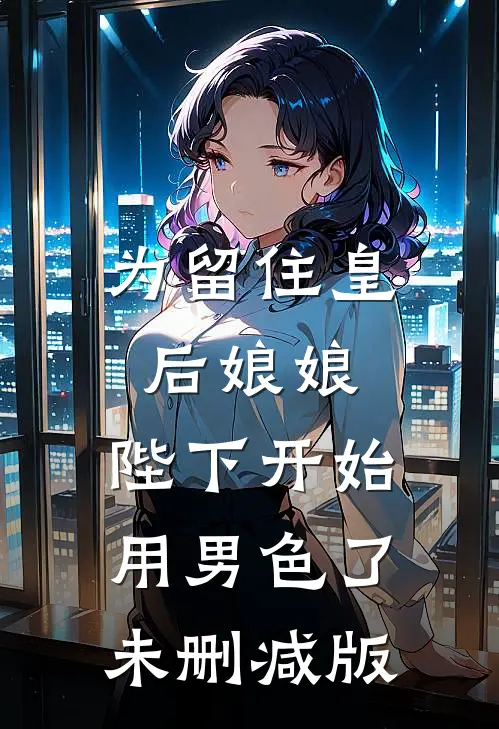 为留住皇后娘娘，陛下开始用男色了未删减版
