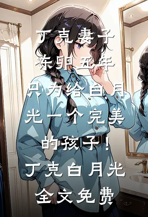 丁克妻子冻卵五年，只为给白月光一个完美的孩子！丁克白月光全文免费