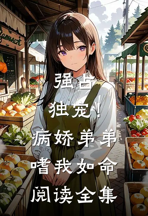 强占，独宠！病娇弟弟嗜我如命阅读全集