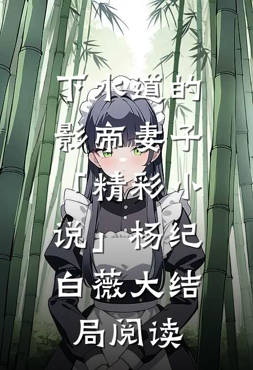下水道的影帝妻子「精彩小说」杨纪白薇大结局阅读