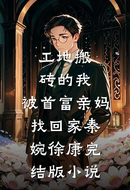 工地搬砖的我，被首富亲妈找回家秦婉徐康完结版小说