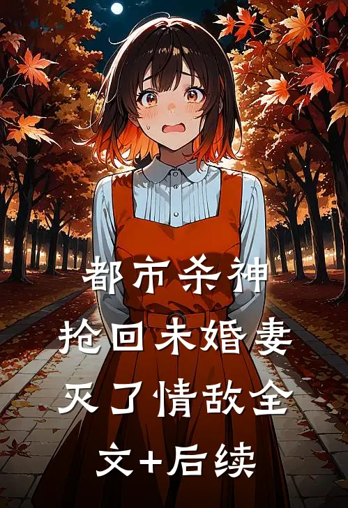都市杀神：抢回未婚妻，灭了情敌全文+后续