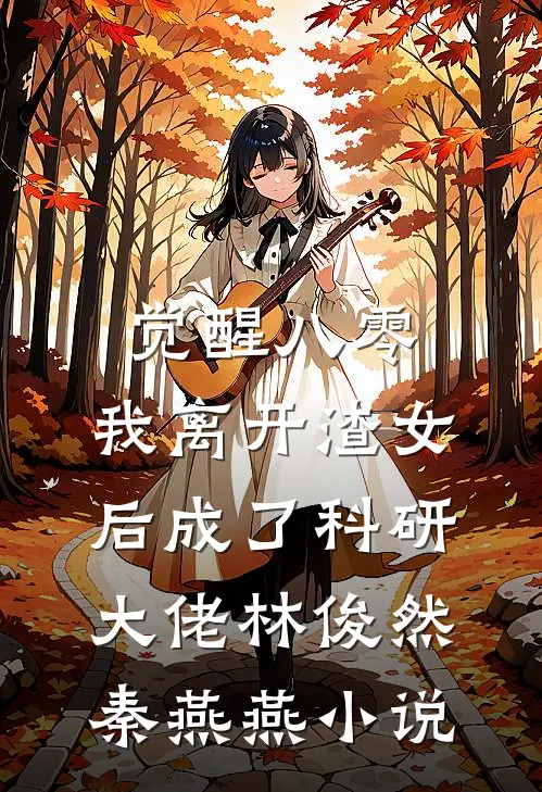 觉醒八零，我离开渣女后成了科研大佬林俊然秦燕燕小说