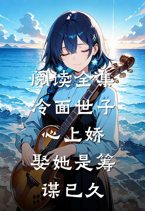 阅读全集冷面世子心上娇：娶她是筹谋已久
