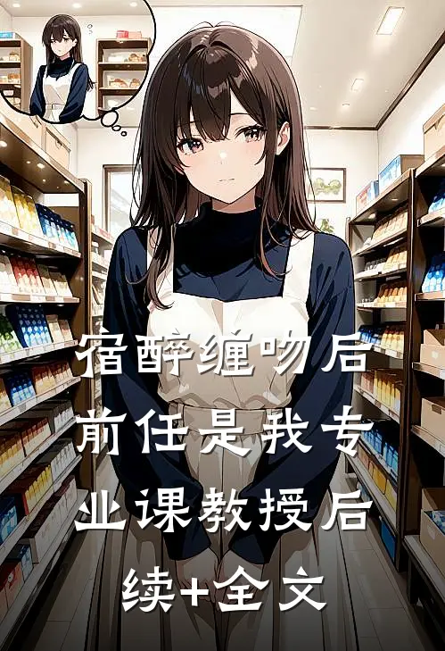 宿醉缠吻后，前任是我专业课教授后续+全文