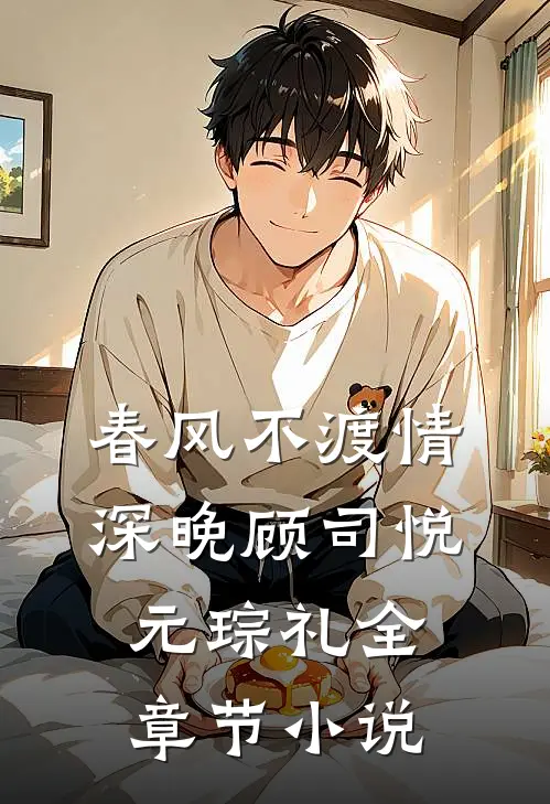 春风不渡情深晚顾司悦元琮礼全章节小说