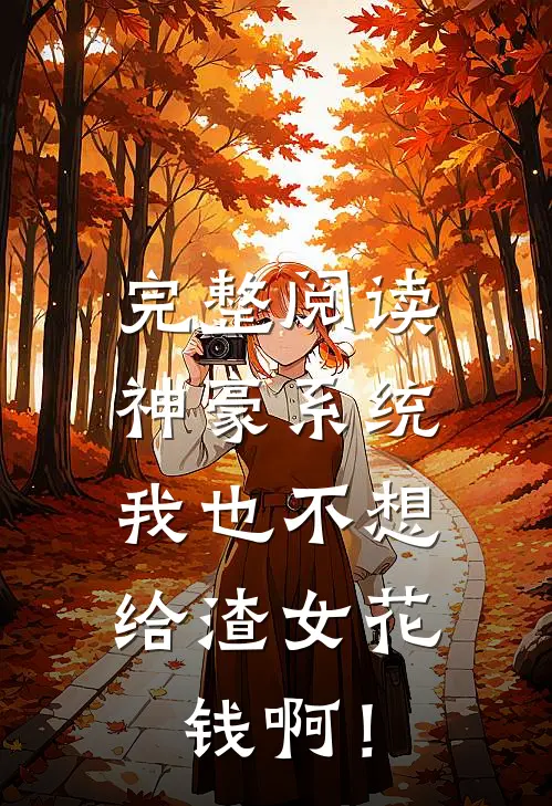 完整阅读神豪系统：我也不想给渣女花钱啊！
