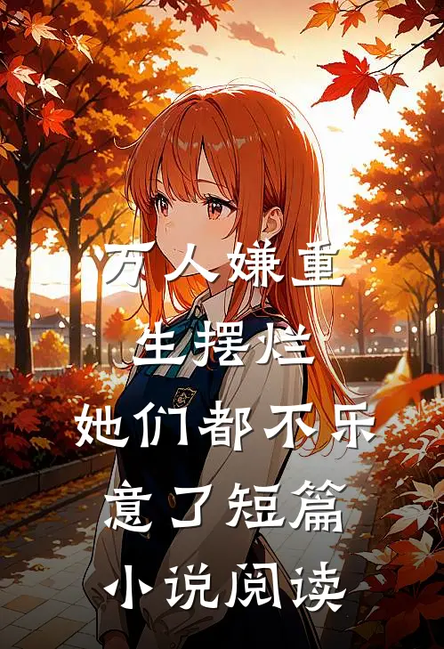 万人嫌重生摆烂，她们都不乐意了短篇小说阅读