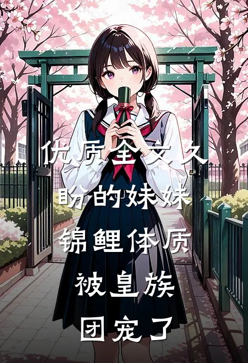优质全文久盼的妹妹锦鲤体质，被皇族团宠了