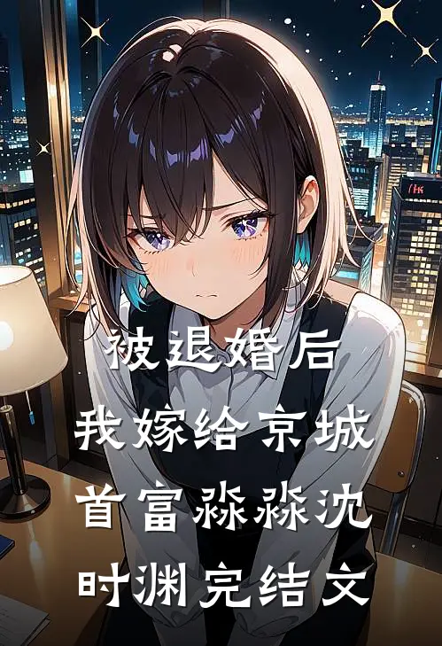 被退婚后，我嫁给京城首富淼淼沈时渊完结文