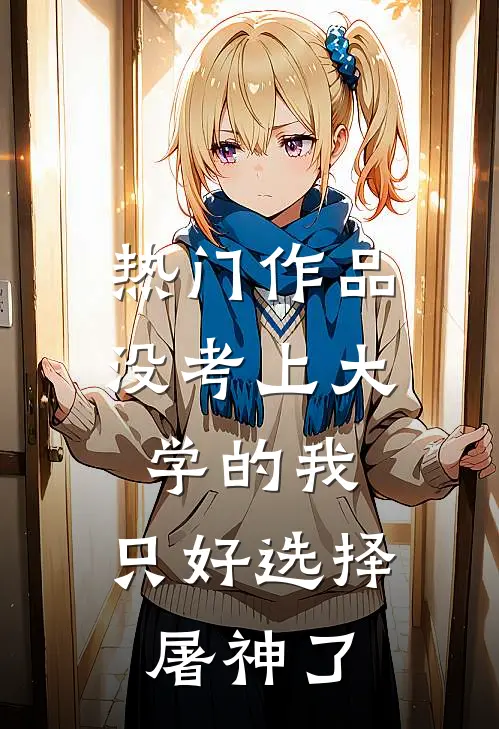 热门作品没考上大学的我，只好选择屠神了