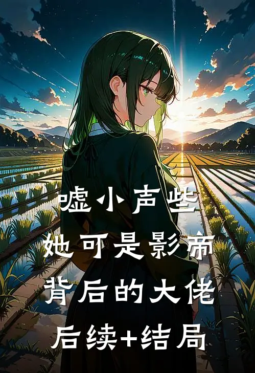 嘘小声些，她可是影帝背后的大佬后续+结局