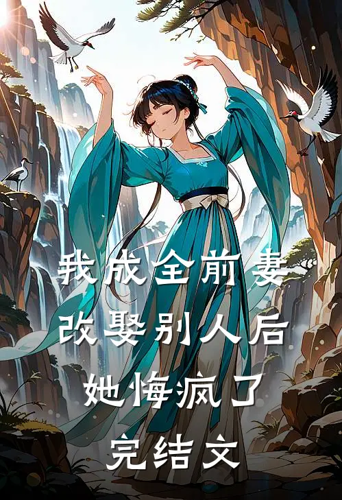 我成全前妻改娶别人后，她悔疯了完结文