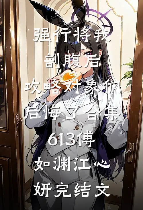 强行将我剖腹后，攻略对象们后悔了合集613傅如渊江心妍完结文