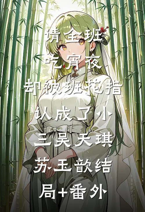 请全班吃宵夜，却被班花指认成了小三吴天琪苏玉歆结局+番外