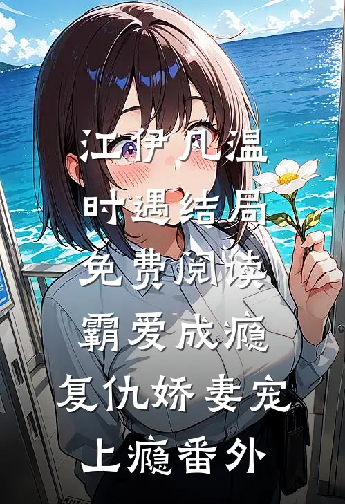江伊凡温时遇结局免费阅读霸爱成瘾：复仇娇妻宠上瘾番外