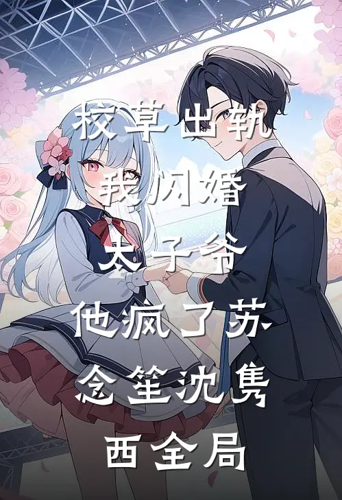 校草出轨，我闪婚太子爷，他疯了苏念笙沈隽西全局
