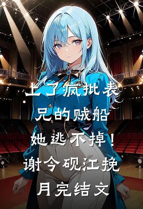 上了疯批表兄的贼船，她逃不掉！谢今砚江挽月完结文