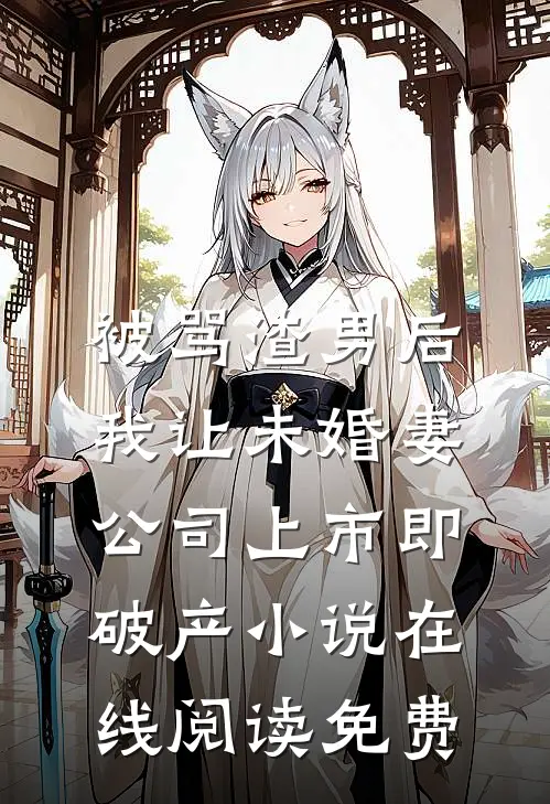 被骂渣男后，我让未婚妻公司上市即破产小说在线阅读免费