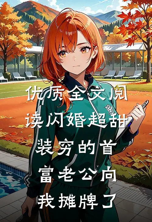 优质全文阅读闪婚超甜：装穷的首富老公向我摊牌了