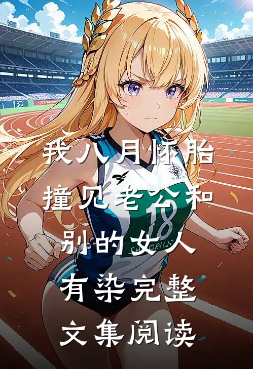 我八月怀胎，撞见老公和别的女人有染完整文集阅读