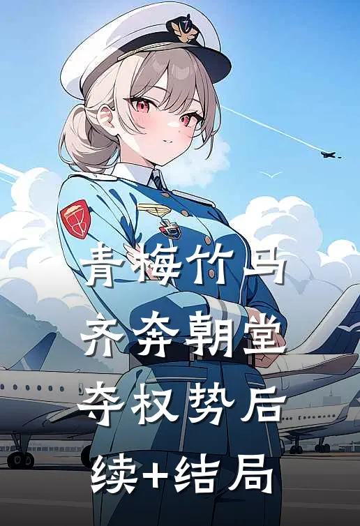 青梅竹马齐奔朝堂夺权势后续+结局