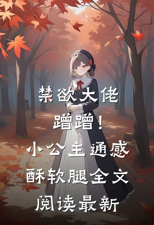 禁欲大佬蹭蹭！小公主通感酥软腿全文阅读最新