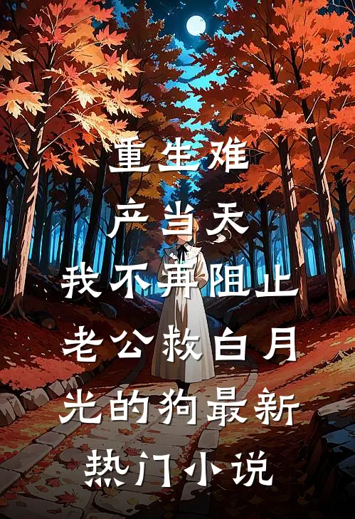 重生难产当天，我不再阻止老公救白月光的狗最新热门小说