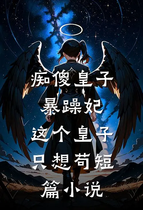 痴傻皇子暴躁妃：这个皇子只想苟短篇小说
