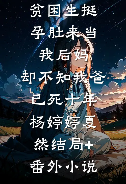 贫困生挺孕肚来当我后妈，却不知我爸已死十年杨婷婷夏然结局+番外小说