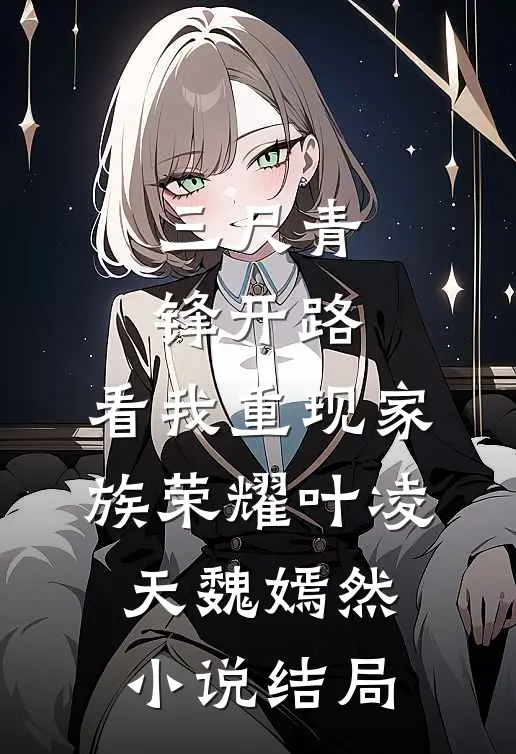 三尺青锋开路，看我重现家族荣耀叶凌天魏嫣然小说结局