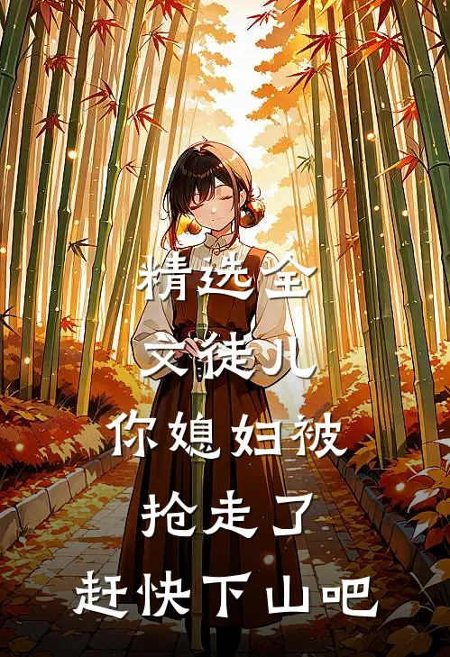 精选全文徒儿，你媳妇被抢走了，赶快下山吧
