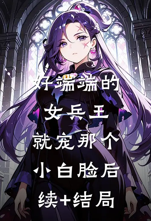好端端的女兵王，就宠那个小白脸后续+结局