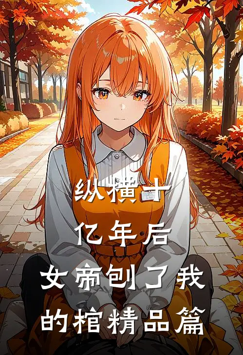 纵横十亿年后，女帝刨了我的棺精品篇