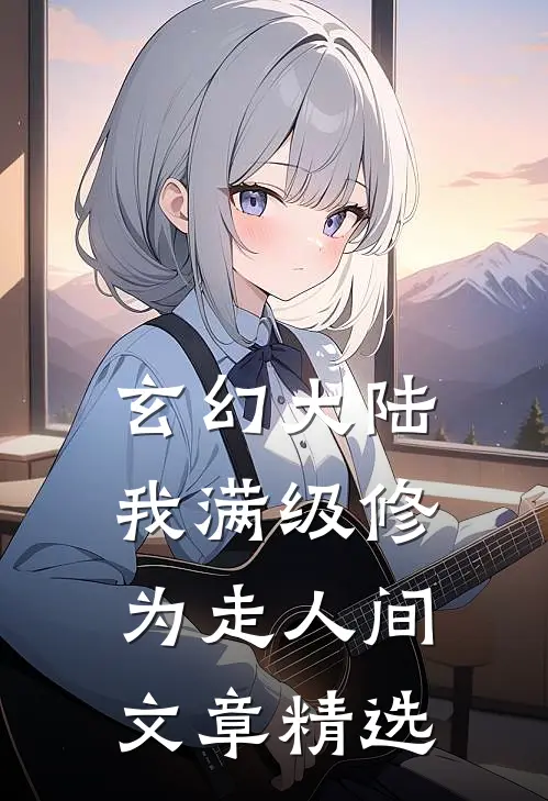 玄幻大陆：我满级修为走人间文章精选